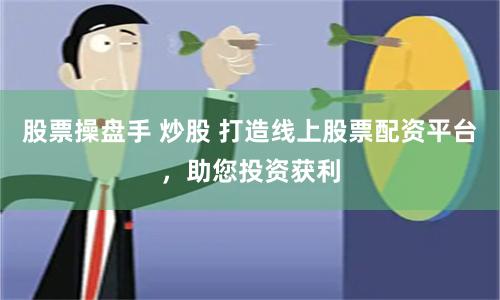 股票操盘手 炒股 打造线上股票配资平台，助您投资获利