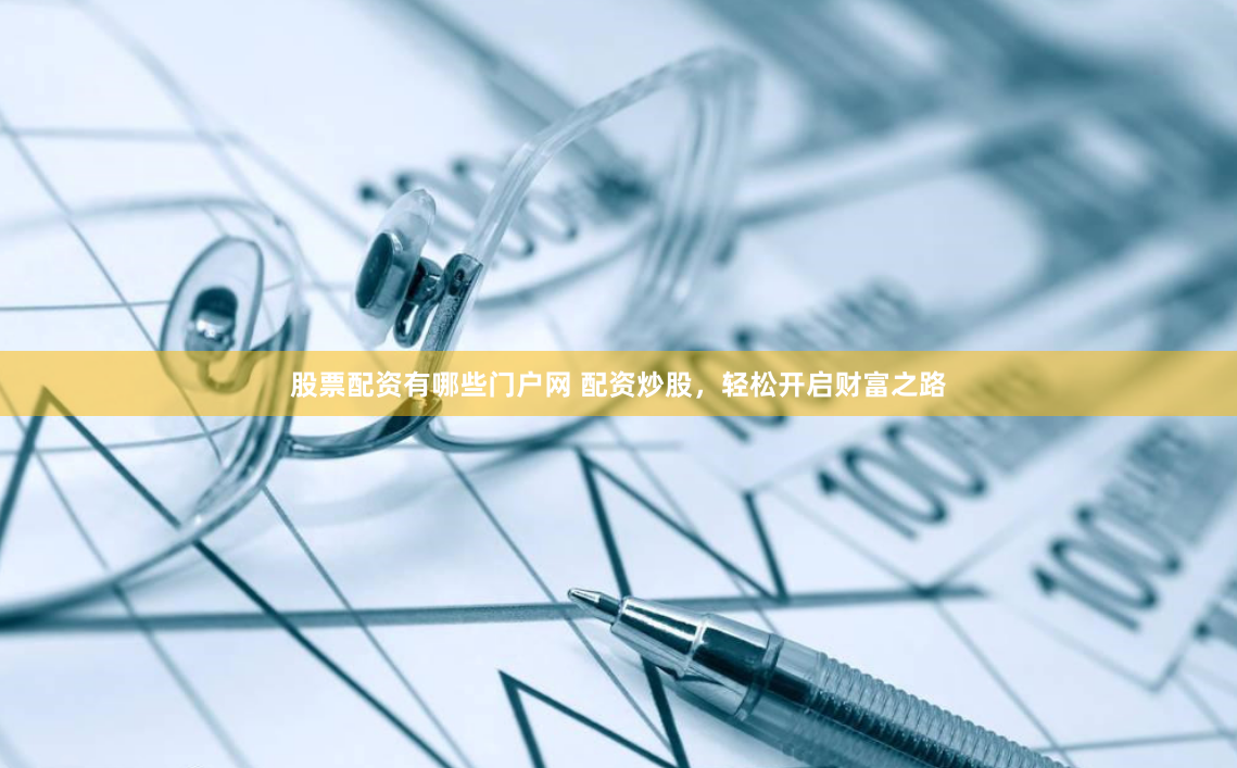 股票配资有哪些门户网 配资炒股，轻松开启财富之路