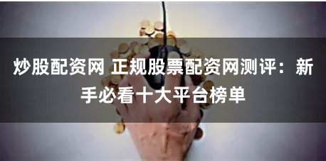 炒股配资网 正规股票配资网测评：新手必看十大平台榜单