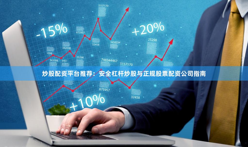 炒股配资平台推荐：安全杠杆炒股与正规股票配资公司指南