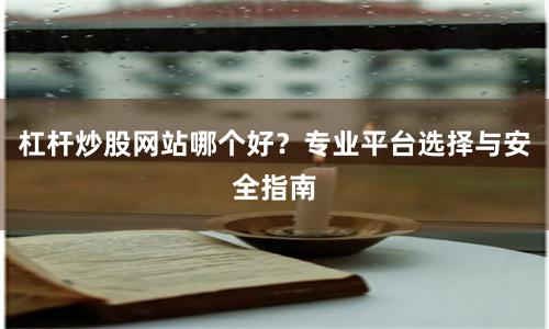 杠杆炒股网站哪个好？专业平台选择与安全指南