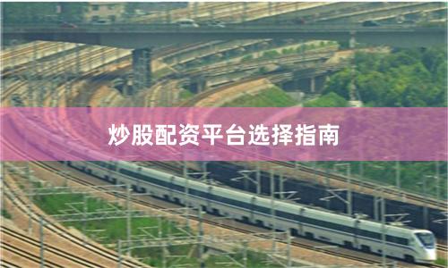 炒股配资平台选择指南